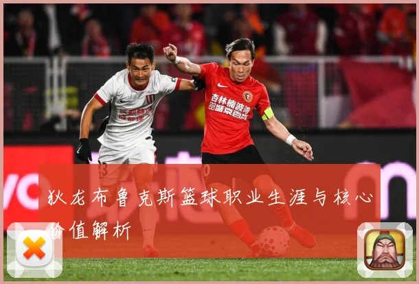 狄龙布鲁克斯篮球职业生涯与核心价值解析
