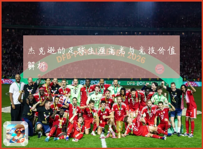 杰克逊的足球生涯高光与竞技价值解析