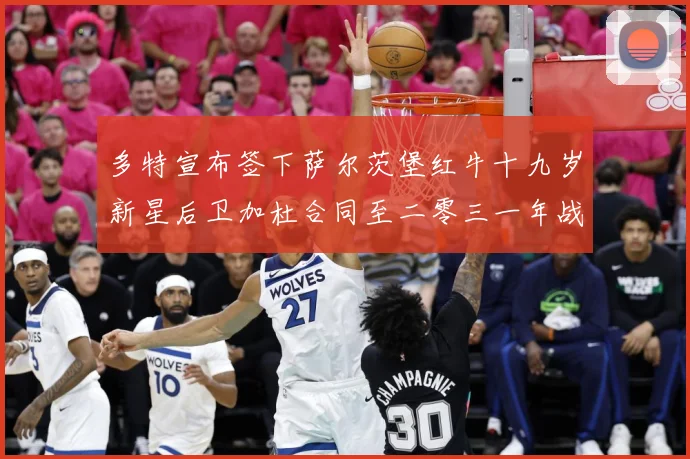 多特宣布签下萨尔茨堡红牛十九岁新星后卫加杜合同至二零三一年战术观察