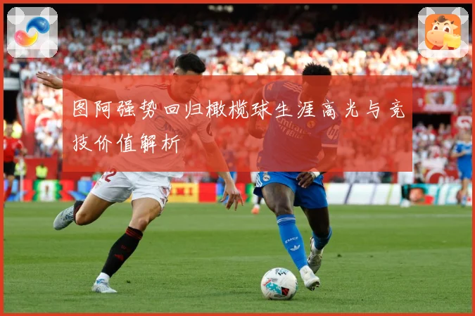 图阿强势回归橄榄球生涯高光与竞技价值解析