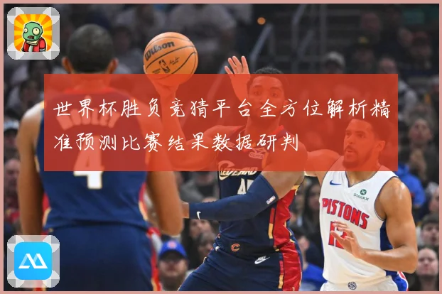 世界杯胜负竞猜平台全方位解析精准预测比赛结果数据研判