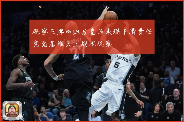 观察王牌回归后皇马表现下滑责任究竟落谁头上战术观察