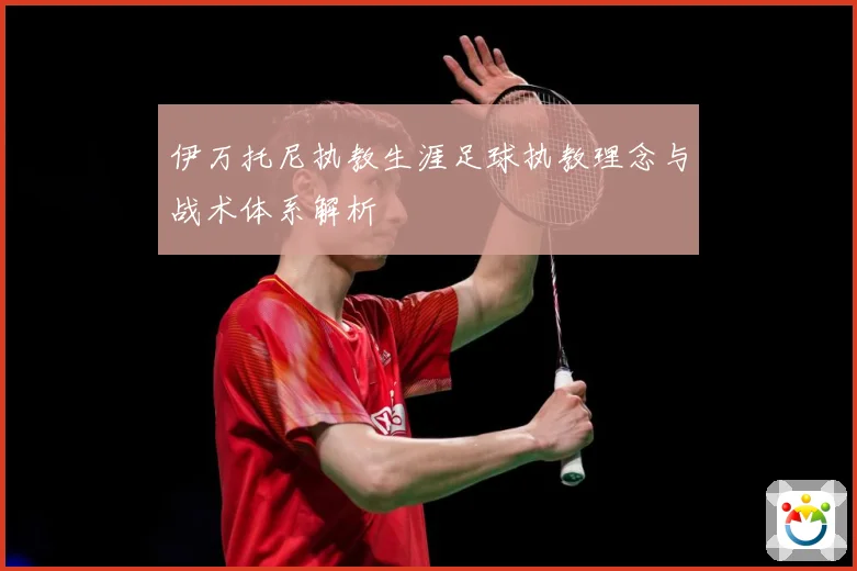 伊万托尼执教生涯足球执教理念与战术体系解析