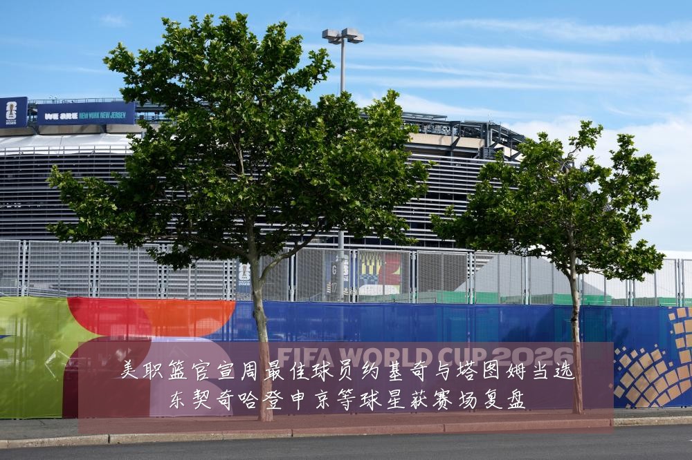 美职篮官宣周最佳球员约基奇与塔图姆当选东契奇哈登申京等球星获赛场复盘