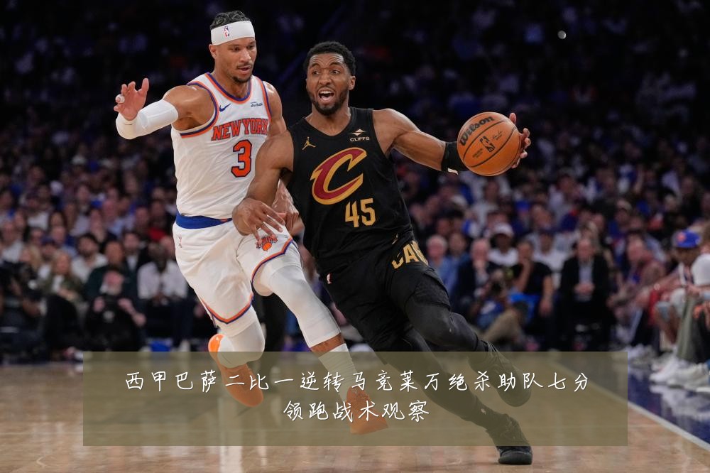 西甲巴萨二比一逆转马竞莱万绝杀助队七分领跑战术观察