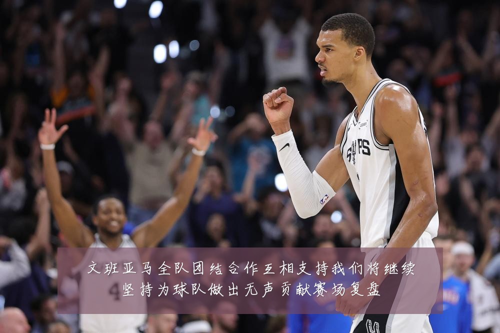 文班亚马全队团结合作互相支持我们将继续坚持为球队做出无声贡献赛场复盘