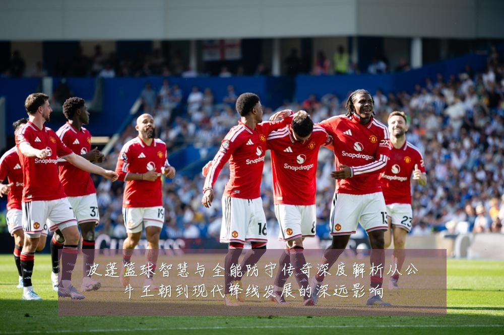 皮蓬篮球智慧与全能防守传奇深度解析从公牛王朝到现代锋线发展的深远影响