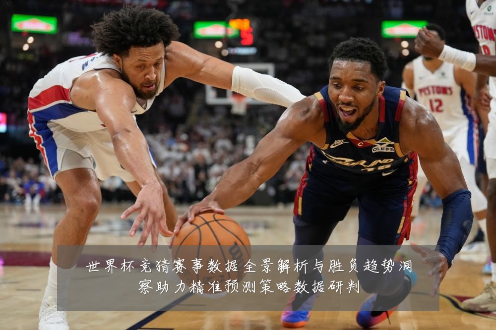 世界杯竞猜赛事数据全景解析与胜负趋势洞察助力精准预测策略数据研判