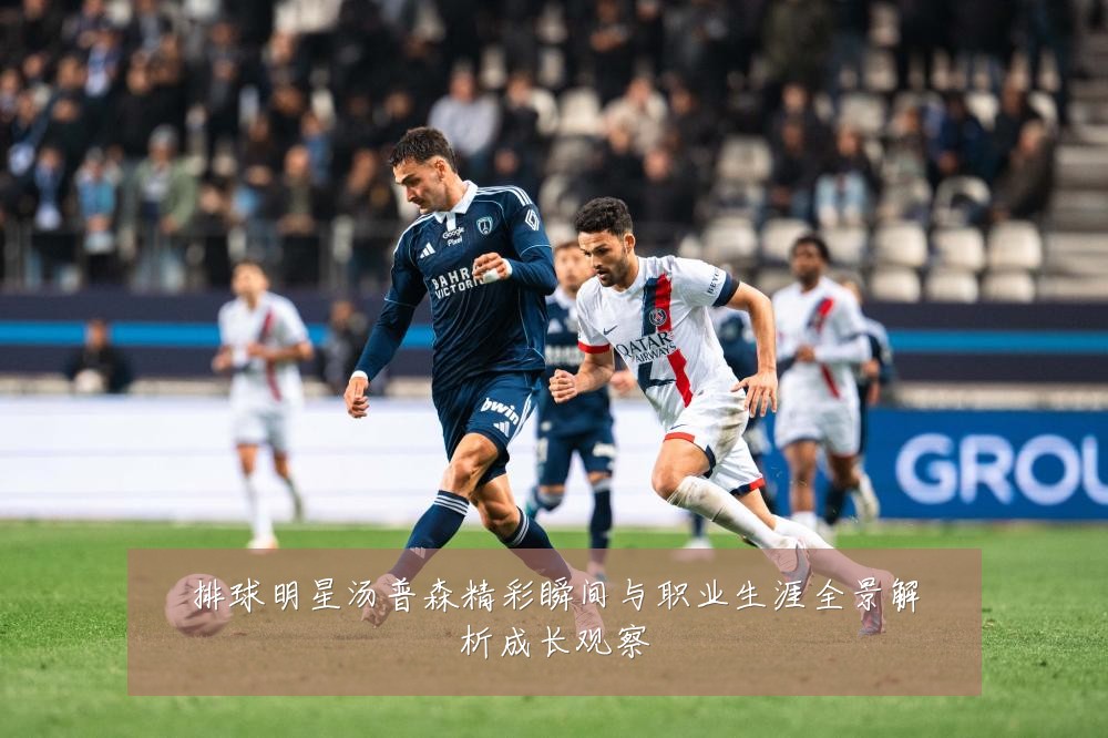 排球明星汤普森精彩瞬间与职业生涯全景解析成长观察