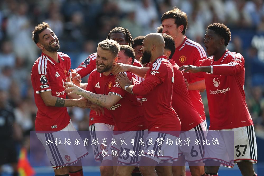 加拉格尔首球喜获认可高度赞扬德泽尔比执教能力数据研判